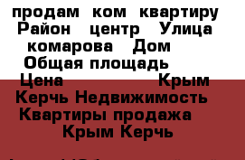  продам 1ком. квартиру › Район ­ центр › Улица ­ комарова › Дом ­ 6 › Общая площадь ­ 47 › Цена ­ 3 100 000 - Крым, Керчь Недвижимость » Квартиры продажа   . Крым,Керчь